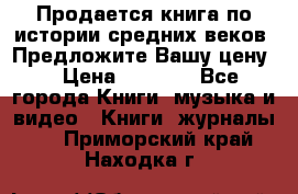 Продается книга по истории средних веков. Предложите Вашу цену! › Цена ­ 5 000 - Все города Книги, музыка и видео » Книги, журналы   . Приморский край,Находка г.